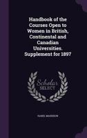 Handbook of the Courses Open to Women in British, Continental and Canadian Universities. Supplement for 1897 1346767793 Book Cover
