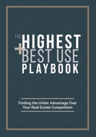 The Highest and Best Use Playbook: Finding the Unfair Advantage Over your Real Estate Competition 1738721507 Book Cover