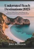 Underrated Beach Destinations 2025: Discover Hidden Gems, Secret Shores, and Undisturbed Coastal Paradises around the World B0F48MWTPR Book Cover
