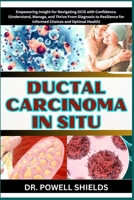 DUCTAL CARCINOMA IN SITU: Empowering Insight for Navigating DCIS with Confidence. (Understand, Manage, and Thrive From Diagnosis to Resilience for Informed Choices and Optimal Health) B0CNYBTHL4 Book Cover