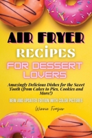 Air Fryer Recipes for Dessert Lovers: Amazingly Delicious Dishes for the Sweet Tooth 1802833269 Book Cover