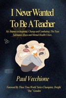 I Never Wanted To Be A Teacher: My Journey to Inspiring Change and Combating The Teen Substance Abuse and Mental Health Crises. B0F7J34RCW Book Cover