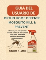 GUÍA DEL USUARIO DE ORTHO HOME DEFENSE MOSQUITO KILL & PREVENT: AManual para principiantes sobre el control de mosquitos a largo plazo, además de ubicación, seguridad y mantenimiento (Spanish Edition) B0FN4J1JNN Book Cover