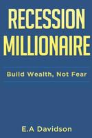 Recession Millionaire: Build Wealth, Not Fear 1076874886 Book Cover