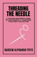 Threading the Needle: A Fashion Designer’s Guide to Successfully Launching Your First Collection B0C2S7VL67 Book Cover
