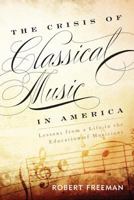 The Crisis of Classical Music in America: Lessons from a Life in the Education of Musicians 1442233028 Book Cover