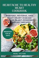 From Heartache to Healthy Heart Cookbook: Prevent, Reverse, and Fight Heart Disease With 30 Plant-Powered Breakfast Recipes. B0CTTWG2QQ Book Cover