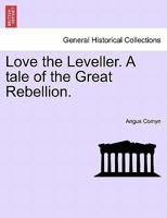 Love the Leveller. A tale of the Great Rebellion. 1241486409 Book Cover