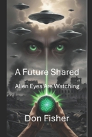 A Future Shared: Alien Eyes Are Watching B0DTG3G6CP Book Cover