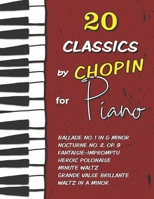 20 Classics by Chopin for Piano: Ballade No. 1 in G minor, Nocturne No. 2 (Op. 9), Fantaisie-Impromptu, Waltz in A minor, Heroic Polonaise, Minute Waltz, Grande Valse Brillante and much more B08MWLG7KT Book Cover