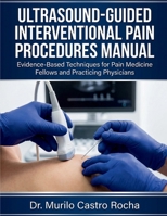 Ultrasound-Guided Interventional Pain Procedures Manual: Evidence-Based Techniques for Pain Medicine Fellows and Practicing Physicians B0GM9PJ8KK Book Cover