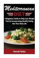 Mediterranean Diet: A Beginners Guide to Help Lose Weight Fast by Incorporating Healthy Eating Into Your Daily Life 1537104500 Book Cover