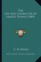 The Life And Character Of Samuel Hanna 1120766222 Book Cover