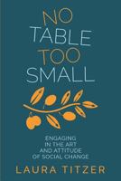 No Table Too Small: Engaging in the Art and Attitude of Social Change 0692985484 Book Cover