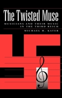 The Twisted Muse: Musicians and Their Music in the Third Reich 0195096207 Book Cover