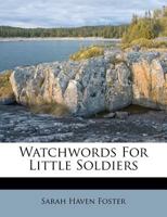 Watchwords for Little Soldiers; Or, Stories on Bible Texts 1104526557 Book Cover