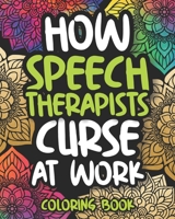 How Speech Therapists Curse At Work: Sweary Speech Therapist Adult Coloring Book, Funny Gift For Speech Therapist And Language Pathologist Women And Men B08HTG6K3W Book Cover