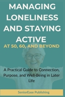 MANAGING LONELINESS And STAYING ACTIVE AT 50, 60, AND BEYOND: A Practical Guide to Connection, Purpose, and Well-Being in Later Life (SeniorEase Essential Guides) B0GDN4GPC3 Book Cover