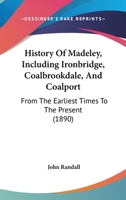 History Of Madeley, Including Ironbridge, Coalbrookdale, And Coalport: From The Earliest Times To The Present 1166480763 Book Cover