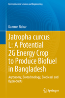 Jatropha Curcas l: a Potential 2G Energy Crop to Produce Biofuel in Bangladesh : Agronomy, Biotechnology, Biodiesel and Byproducts 3031776410 Book Cover