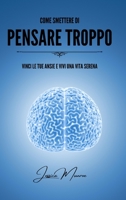 Come smettere di pensare troppo: Vinci le tue ansie e vivi una vita serena (Italian Edition) B0CKLVDD9Z Book Cover