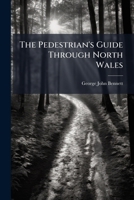 The Pedestrian's Guide Through North Wales: A Tour Performed In 1837 1023740915 Book Cover