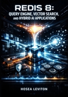 REDIS 8: QUERY ENGINE, VECTOR SEARCH, AND HYBRID AI APPLICATIONS: Build Caching, Session Management, and GenAI with JSON, Time Series, and Multi-Threaded Performance B0GNSCYH2H Book Cover