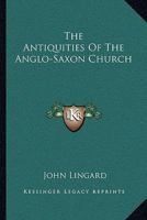 The Antiquities of the Anglo-Saxon Church 1018979069 Book Cover
