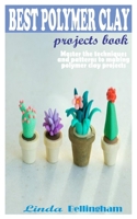 Best Polymer Clay Projects Book: Master the techniques and patterns to making polymer clay projects B09B8B4GNM Book Cover