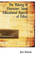 The Making of Character: Some Educational Aspects of Ethics 1017877858 Book Cover