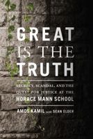 Great Is the Truth: Secrecy, Scandal, and the Quest for Justice at the Horace Mann School 0374166625 Book Cover