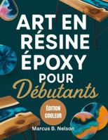 ART EN RÉSINE ÉPOXY POUR DÉBUTANTS: Votre guide pour créer des projets époustouflants du début à la fin B0G3PZ4R56 Book Cover