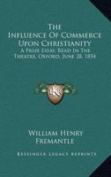 The Influence of Commerce Upon Christianity: A Prize Essay, Read in the Theatre, Oxford, June 28, 1854 127688446X Book Cover