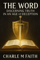 The WORD: Discerning Truth In An Age of Deception: Discerning Truth In An Age of Deception B0FPR5MK6K Book Cover