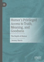 Humor's Privileged Access to Truth, Meaning, and Goodness: The Depth of Humor 3031744322 Book Cover