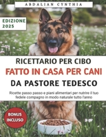 Ricettario Per Cibo Fatto In Casa Per Cani Da Pastore Tedesco: Ricette passo passo e piani alimentari per nutrire il tuo fedele compagno in modo naturale tutto l'anno (Italian Edition) B0FN4SPLVF Book Cover