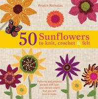 50 Sunflowers to Knit, Crochet & Felt: Patterns and Projects Packed with Lush and Vibrant Colors That You Will Love to Make 1250025133 Book Cover