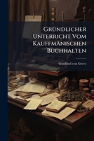 Gründlicher Unterricht Vom Kauffmänischen Buchhalten... 1270907425 Book Cover