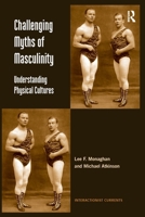 Challenging Myths of Masculinity: Understanding Physical Cultures. Lee F. Monaghan, Michael Atkinson 1138252360 Book Cover