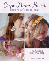 Crepe Paper Flower Jewelry and Hair Designs: 20 Beautiful Pieces to Make 081177709X Book Cover