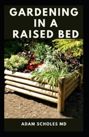 GARDENING IN A RAISED BED: All You Need To About Making and Sustaining a Thriving Organic Vegetable Garden in an Urban Setting B08B37VQHS Book Cover