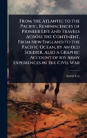From the Atlantic to the Pacific; Reminiscences of Pioneer Life and Travels Across the Continent, From New England to the Pacific Ocean, by an old ... of his Army Experiences in the Civil War 1024083535 Book Cover