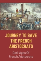 Journey To Save The French Aristocrats: Dark Ages Of French Aristocrats: Journey To Save The Hated Aristocrats B09BT42RFZ Book Cover