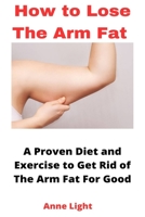 How to Lose the Arm Fat: A Proven Diet and Exercise to Get Rid of The Arm Fat For Good B0BW2GVXMV Book Cover