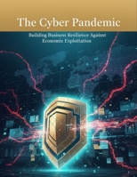 The Cyber Pandemic: Building Business Resilience Against Economic Exploitation B0HK4G1Q27 Book Cover