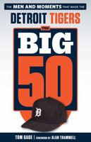 The Big 50: Detroit Tigers: The Men and Moments that Made the Detroit Tigers 1629373214 Book Cover