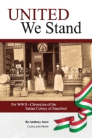 United We Stand: Pre WW II-Chronicles of the Italian Colony of Stamford 1955995079 Book Cover
