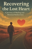 Recovering the Lost Heart: A Journey of Healing and Self-Rediscovery B0FCMR6TJK Book Cover