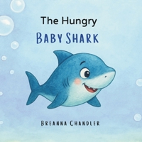 The Hungry Baby Shark: A funny shark story about ocean adventures, sea creatures, and learning to try new things through silly surprises. Ages 0-8 Children's book B0FSKZBFGG Book Cover