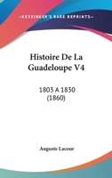 Histoire De La Guadeloupe V4: 1803 A 1830 (1860) 1018669248 Book Cover